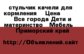 стульчик качели для кормления  › Цена ­ 8 000 - Все города Дети и материнство » Мебель   . Приморский край